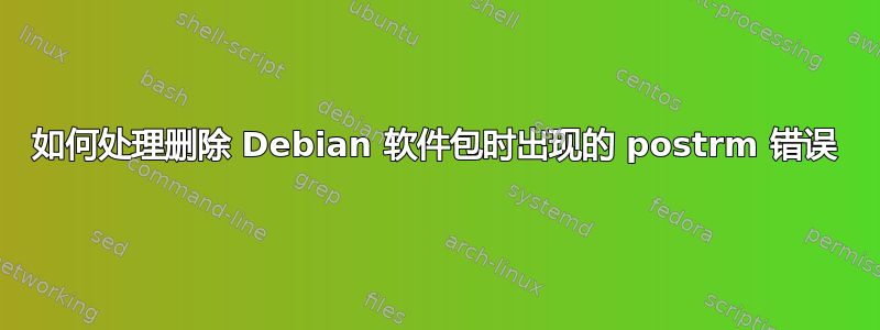 如何处理删除 Debian 软件包时出现的 postrm 错误