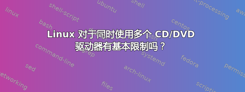 Linux 对于同时使用多个 CD/DVD 驱动器有基本限制吗？