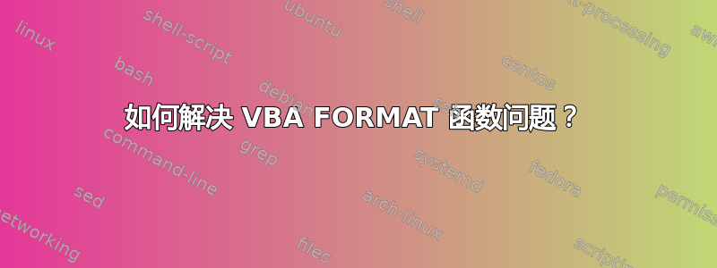 如何解决 VBA FORMAT 函数问题？