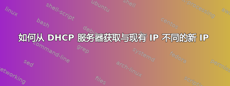 如何从 DHCP 服务器获取与现有 IP 不同的新 IP