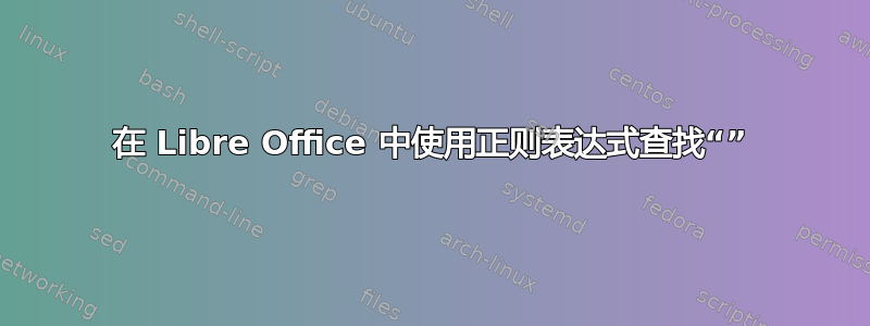 在 Libre Office 中使用正则表达式查找“​​”