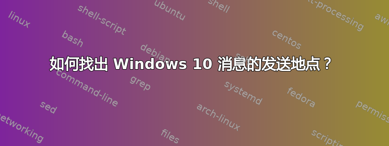 如何找出 Windows 10 消息的发送地点？