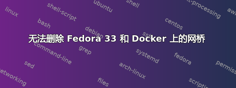 无法删除 Fedora 33 和 Docker 上的网桥