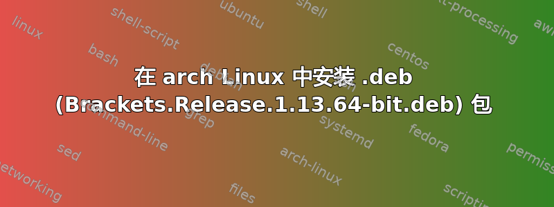 在 arch Linux 中安装 .deb (Brackets.Release.1.13.64-bit.deb) 包