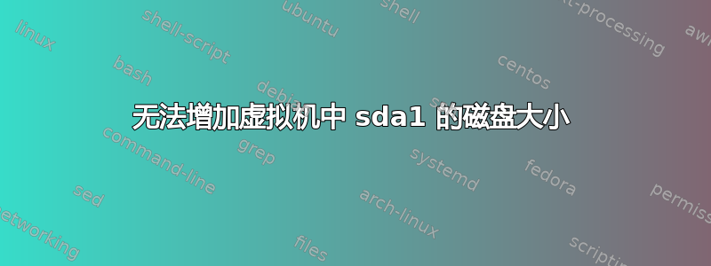 无法增加虚拟机中 sda1 的磁盘大小