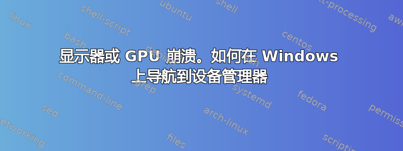 显示器或 GPU 崩溃。如何在 Windows 上导航到设备管理器