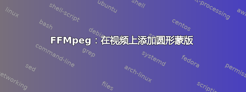 FFMpeg：在视频上添加圆形蒙版