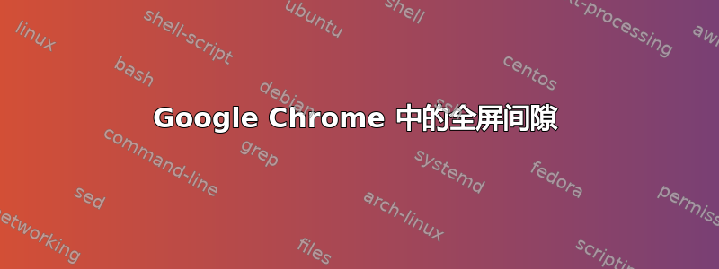 Google Chrome 中的全屏间隙