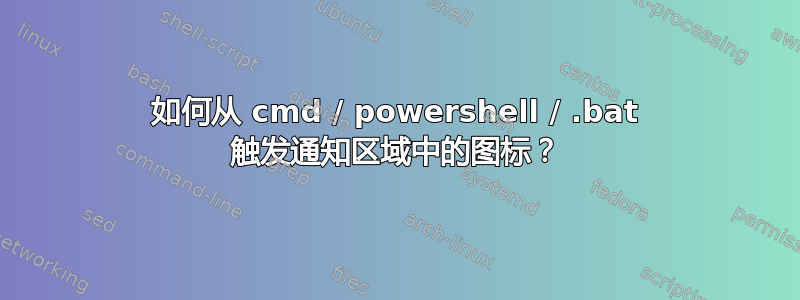 如何从 cmd / powershell / .bat 触发通知区域中的图标？