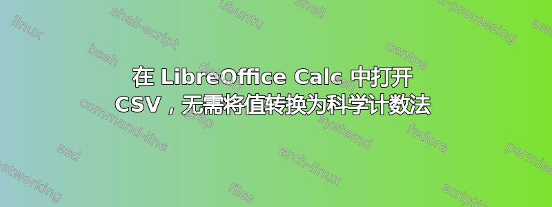 在 LibreOffice Calc 中打开 CSV，无需将值转换为科学计数法