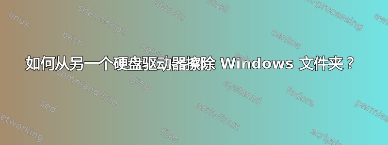 如何从另一个硬盘驱动器擦除 Windows 文件夹？