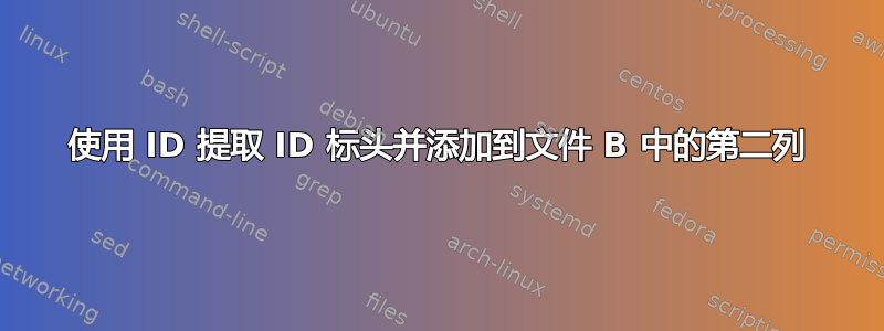 使用 ID 提取 ID 标头并添加到文件 B 中的第二列