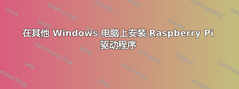 在其他 Windows 电脑上安装 Raspberry Pi 驱动程序