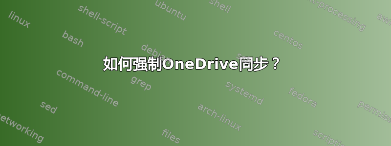 如何强制OneDrive同步？