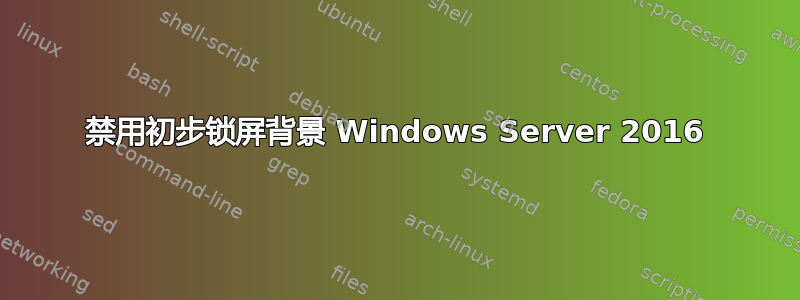 禁用初步锁屏背景 Windows Server 2016