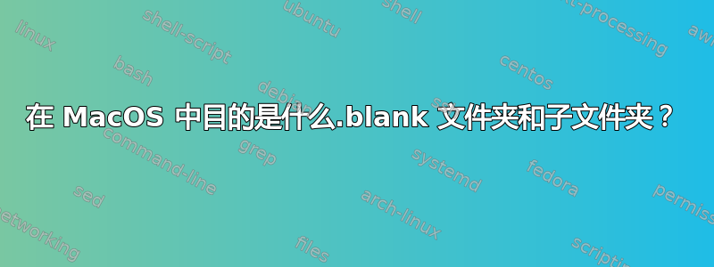 在 MacOS 中目的是什么.blank 文件夹和子文件夹？