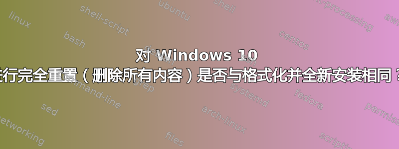 对 Windows 10 进行完全重置（删除所有内容）是否与格式化并全新安装相同？