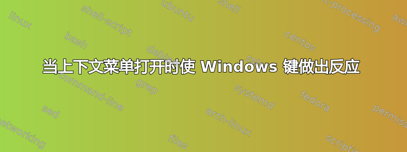 当上下文菜单打开时使 Windows 键做出反应