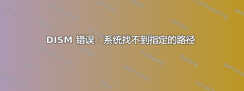 DISM 错误：系统找不到指定的路径