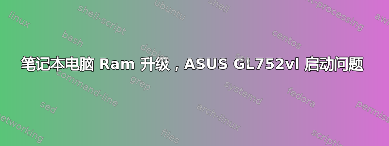 笔记本电脑 Ram 升级，ASUS GL752vl 启动问题