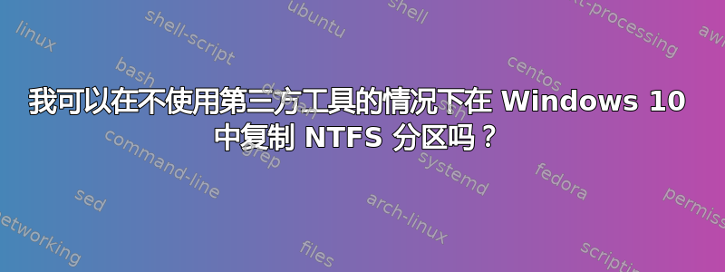 我可以在不使用第三方工具的情况下在 Windows 10 中复制 NTFS 分区吗？