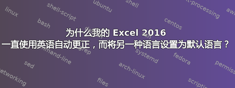 为什么我的 Excel 2016 一直使用英语自动更正，而将另一种语言设置为默认语言？