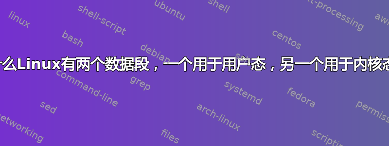 为什么Linux有两个数据段，一个用于用户态，另一个用于内核态？