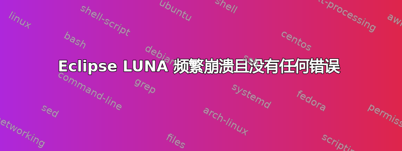 Eclipse LUNA 频繁崩溃且没有任何错误