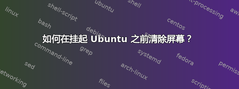 如何在挂起 Ubuntu 之前清除屏幕？