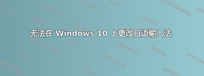 无法在 Windows 10 上更改日语输入法