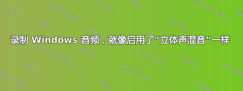 录制 Windows 音频，就像启用了“立体声混音”一样