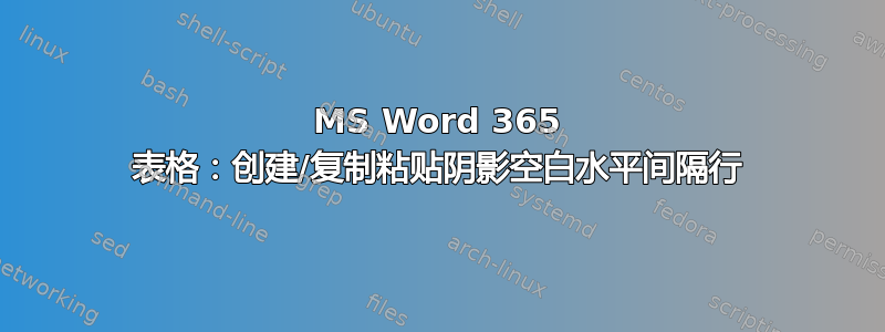 MS Word 365 表格：创建/复制粘贴阴影空白水平间隔行