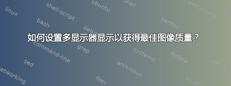 如何设置多显示器显示以获得最佳图像质量？