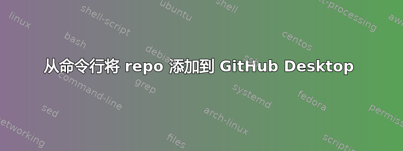 从命令行将 repo 添加到 GitHub Desktop