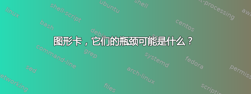 图形卡，它们的瓶颈可能是什么？