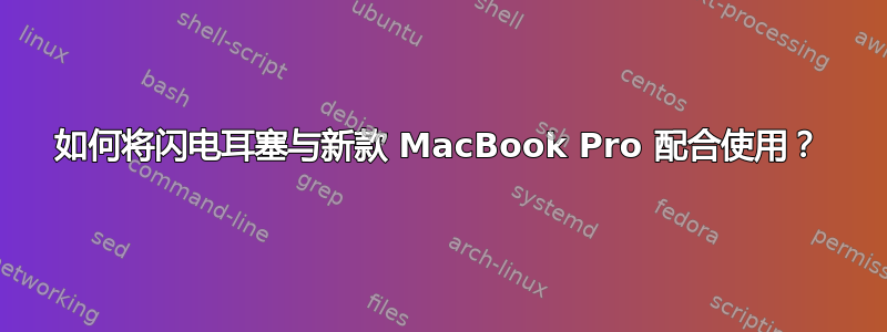 如何将闪电耳塞与新款 MacBook Pro 配合使用？