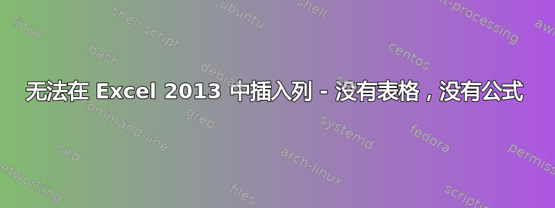 无法在 Excel 2013 中插入​​列 - 没有表格，没有公式