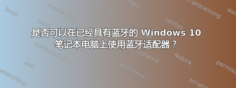 是否可以在已经具有蓝牙的 Windows 10 笔记本电脑上使用蓝牙适配器？