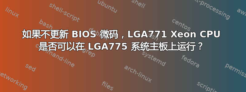 如果不更新 BIOS 微码，LGA771 Xeon CPU 是否可以在 LGA775 系统主板上运行？