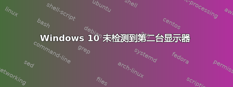 Windows 10 未检测到第二台显示器