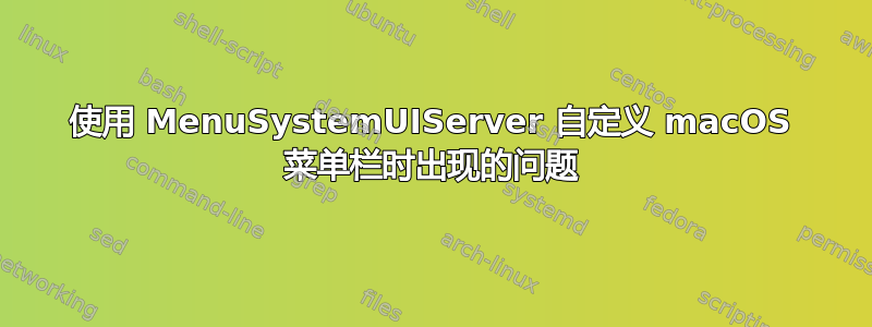 使用 MenuSystemUIServer 自定义 macOS 菜单栏时出现的问题