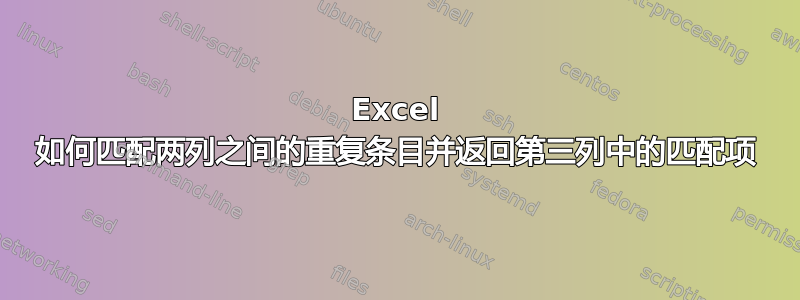 Excel 如何匹配两列之间的重复条目并返回第三列中的匹配项