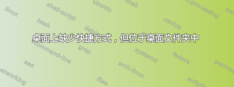 桌面上缺少快捷方式，但位于桌面文件夹中