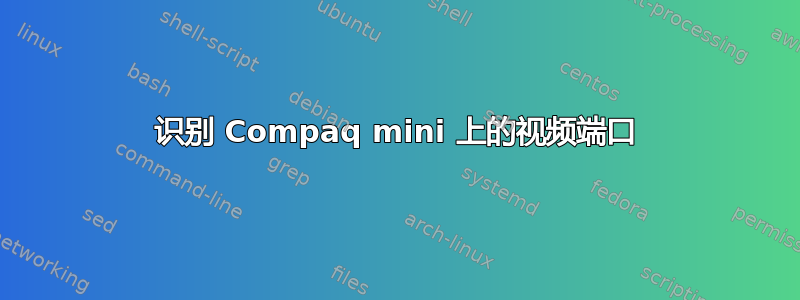 识别 Compaq mini 上的视频端口