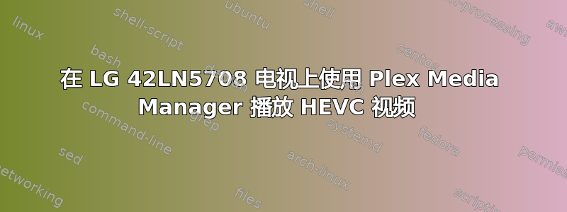 在 LG 42LN5708 电视上使用 Plex Media Manager 播放 HEVC 视频 