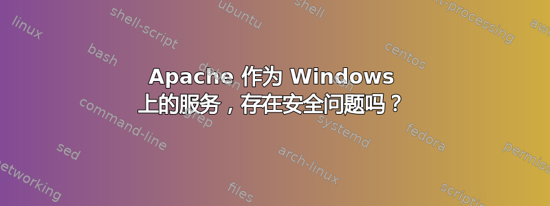 Apache 作为 Windows 上的服务，存在安全问题吗？