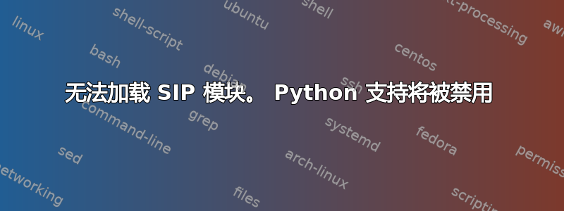 无法加载 SIP 模块。 Python 支持将被禁用