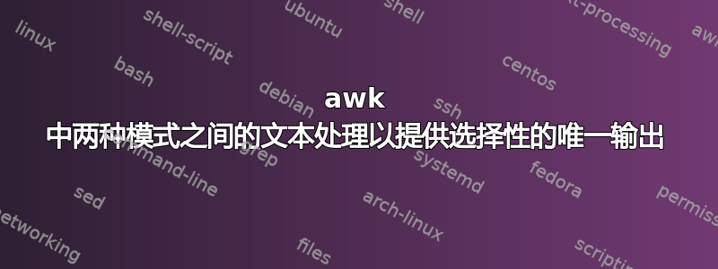 awk 中两种模式之间的文本处理以提供选择性的唯一输出