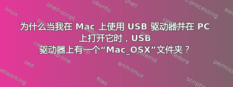 为什么当我在 Mac 上使用 USB 驱动器并在 PC 上打开它时，USB 驱动器上有一个“Mac_OSX”文件夹？