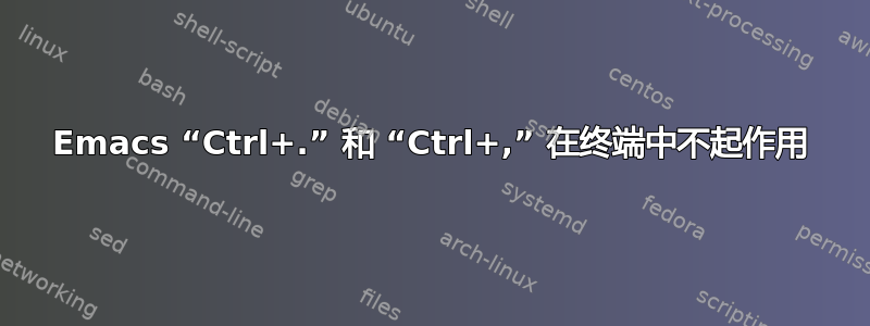 Emacs “Ctrl+.” 和 “Ctrl+,” 在终端中不起作用